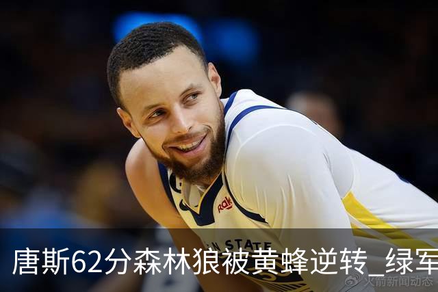 唐斯62分森林狼被黄蜂逆转 绿军力克独行侠